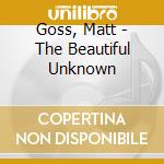Goss, Matt - The Beautiful Unknown cd