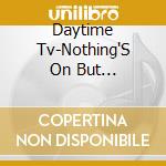 Daytime Tv-Nothing'S On But Everyone'S Watching cd