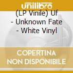 (LP Vinile) Uf - Unknown Fate - White Vinyl vinile