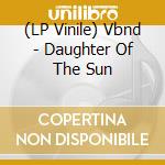 (LP Vinile) Vbnd - Daughter Of The Sun vinile