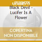 Black Devil - Lucifer Is A Flower cd musicale