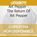 Art Pepper - The Return Of Art Pepper cd musicale di Art Pepper