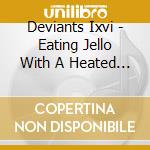 Deviants Ixvi - Eating Jello With A Heated Fork cd musicale di Deviants Ixvi