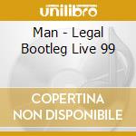 Man - Legal Bootleg Live 99 cd musicale di Man