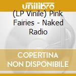 (LP Vinile) Pink Fairies - Naked Radio lp vinile di Pink Fairies