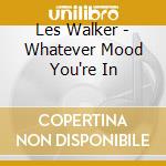 Les Walker - Whatever Mood You?Re In cd musicale di Les Walker