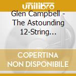 Glen Campbell - The Astounding 12-String Guitar Of Glen Campbell cd musicale di Glen Campbell