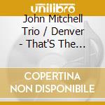 John Mitchell Trio / Denver - That'S The Way It'S Gonna Be cd musicale
