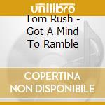 Tom Rush - Got A Mind To Ramble cd musicale di Tom Rush