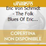 Eric Von Schmidt - The Folk Blues Of Eric Von Schmidt cd