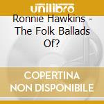 Ronnie Hawkins - The Folk Ballads Of? cd