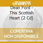 Dean Ford - This Scottish Heart (2 Cd) cd musicale di Dean Ford