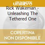 Rick Wakeman - Unleashing The Tethered One cd