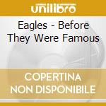 Eagles - Before They Were Famous cd musicale