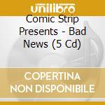 Comic Strip Presents - Bad News (5 Cd) cd musicale