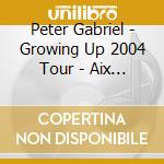 Peter Gabriel - Growing Up 2004 Tour - Aix Les Bains, France 02/07/2004 (2 Cd) cd musicale