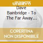 Dave Bainbridge - To The Far Away - Deluxe Box Set cd musicale