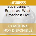 Supertramp - Broadcast What Broadcast Live cd