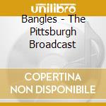 Bangles - The Pittsburgh Broadcast cd musicale