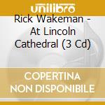 Rick Wakeman - At Lincoln Cathedral (3 Cd) cd musicale
