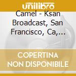 Camel - Ksan Broadcast, San Francisco, Ca, 1979 cd musicale