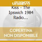 Kiss - The Ipswich 1984 Radio Broadcast cd musicale
