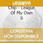 Chip - League Of My Own Ii cd musicale di Chip