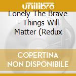 Lonely The Brave - Things Will Matter (Redux cd musicale di Lonely The Brave