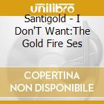 Santigold - I Don'T Want:The Gold Fire Ses cd musicale di Santigold