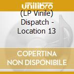 (LP Vinile) Dispatch - Location 13 lp vinile di Dispatch
