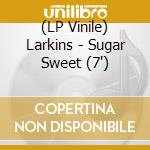 (LP Vinile) Larkins - Sugar Sweet (7