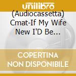 (Audiocassetta) Cmat-If My Wife New I'D Be Dead cd