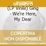 (LP Vinile) Ging - We're Here, My Dear vinile