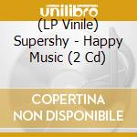 (LP Vinile) Supershy - Happy Music (2 Cd) vinile