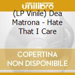 (LP Vinile) Dea Matrona - Hate That I Care vinile