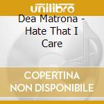 Dea Matrona - Hate That I Care cd