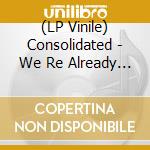 (LP Vinile) Consolidated - We Re Already There (2 Lp) vinile