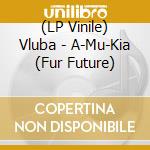 (LP Vinile) Vluba - A-Mu-Kia (Fur Future) vinile