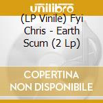 (LP Vinile) Fyi Chris - Earth Scum (2 Lp) lp vinile