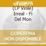 (LP Vinile) Irreal - Fi Del Mon vinile