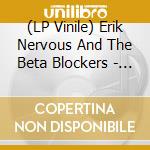 (LP Vinile) Erik Nervous And The Beta Blockers - Erik Nervous And The Beta Blockers vinile