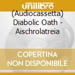 (Audiocassetta) Diabolic Oath - Aischrolatreia cd