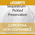 Sequestrum - Pickled Preservation cd