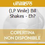 (LP Vinile) Bill Shakes - Eh? vinile