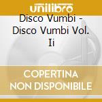 Disco Vumbi - Disco Vumbi Vol. Ii cd musicale