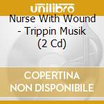 Nurse With Wound - Trippin  Musik (2 Cd) cd
