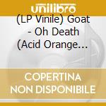 (LP Vinile) Goat - Oh Death (Acid Orange Vinyl) vinile