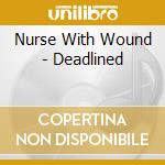 Nurse With Wound - Deadlined cd