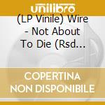 (LP Vinile) Wire - Not About To Die (Rsd 2022) vinile