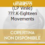 (LP Vinile) ???.K-Eighteen Movements vinile
